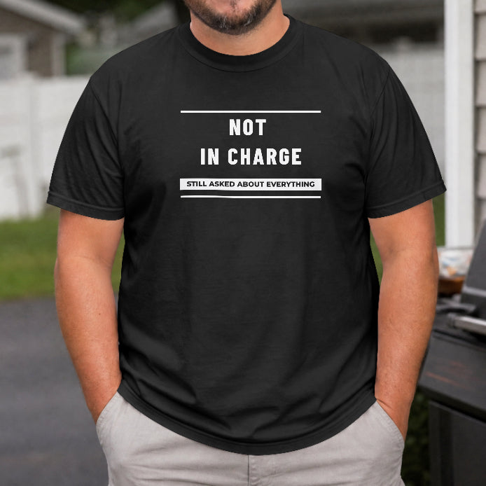 Not in Charge, Still Asked About Everything T-Shirt