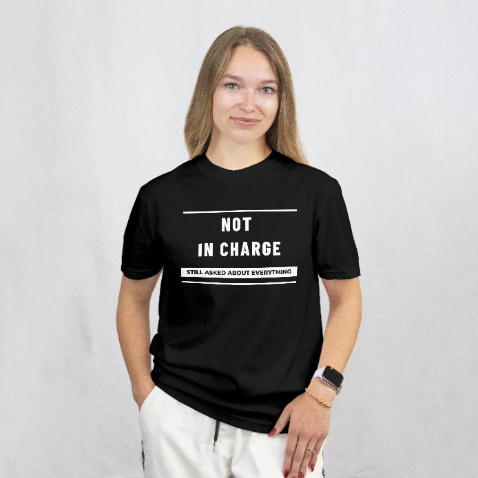 Not in Charge, Still Asked About Everything T-Shirt